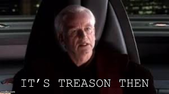 it's treason then | IT’S TREASON THEN | image tagged in it's treason then | made w/ Imgflip meme maker