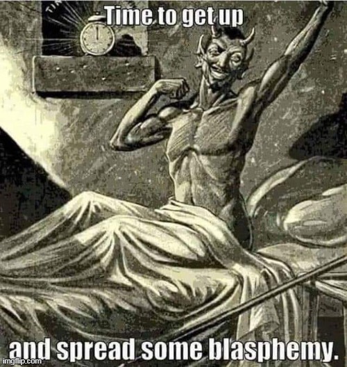 Some blasphemy | image tagged in blasphemy,repost,devil,wake up,funny | made w/ Imgflip meme maker