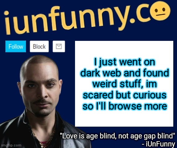 iUnFunny's Nacho Varga template v1.1 | I just went on dark web and found weird stuff, im scared but curious so I'll browse more | image tagged in iunfunny's nacho varga template v1 1 | made w/ Imgflip meme maker