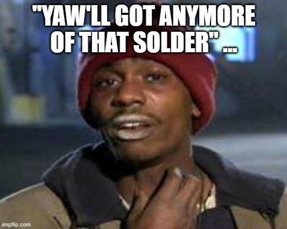 Tyrone Biggums The Addict | "YAW'LL GOT ANYMORE OF THAT SOLDER" ... | image tagged in tyrone biggums the addict | made w/ Imgflip meme maker