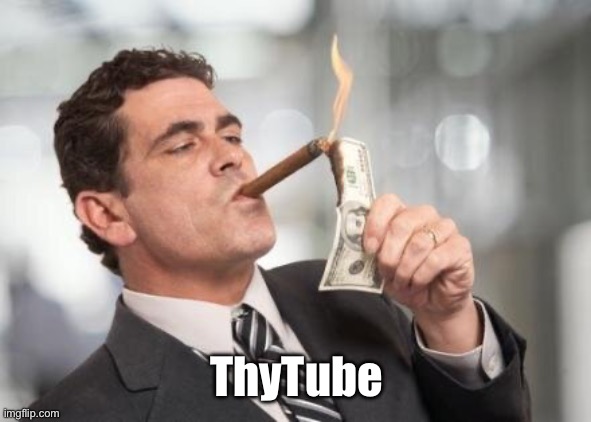 ThyTube | image tagged in rich guy burning money | made w/ Imgflip meme maker