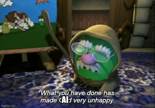 What you have done has made God very unhappy | AI | image tagged in what you have done has made god very unhappy | made w/ Imgflip meme maker