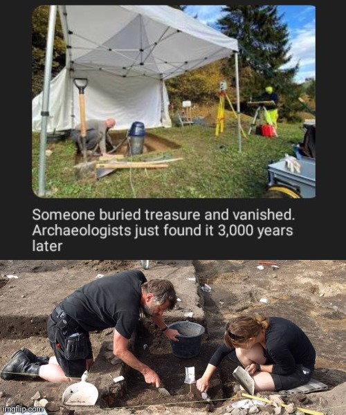 3,000 years later | image tagged in archeologists,buried treasure,treasure,memes,found,archeology | made w/ Imgflip meme maker