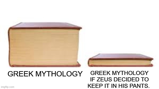 Big book small book | GREEK MYTHOLOGY IF ZEUS DECIDED TO KEEP IT IN HIS PANTS. GREEK MYTHOLOGY | image tagged in big book small book | made w/ Imgflip meme maker