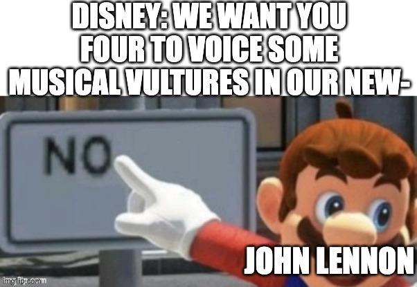 they can't do samples either | DISNEY: WE WANT YOU FOUR TO VOICE SOME MUSICAL VULTURES IN OUR NEW-; JOHN LENNON | image tagged in mario no sign,disney,jungle book | made w/ Imgflip meme maker