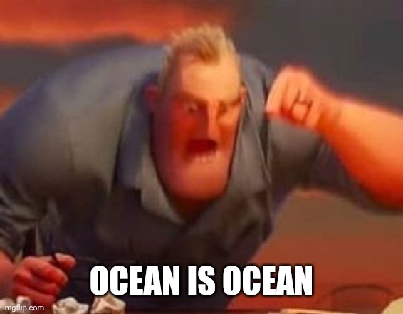 Mr incredible mad | OCEAN IS OCEAN | image tagged in mr incredible mad | made w/ Imgflip meme maker