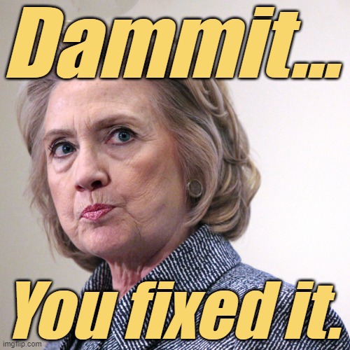 hillary clinton pissed | Dammit... You fixed it. | image tagged in hillary clinton pissed | made w/ Imgflip meme maker