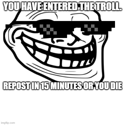 YOU HAVE ENTERED THE TROLL. REPOST IN 15 MINUTES OR YOU DIE | image tagged in repost | made w/ Imgflip meme maker