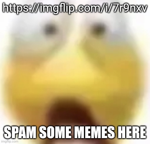 Shocked | https://imgflip.com/i/7r9nxv; SPAM SOME MEMES HERE | image tagged in shocked | made w/ Imgflip meme maker