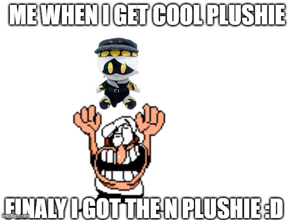 ME WHEN I GET COOL PLUSHIE; FINALY I GOT THE N PLUSHIE :D | made w/ Imgflip meme maker