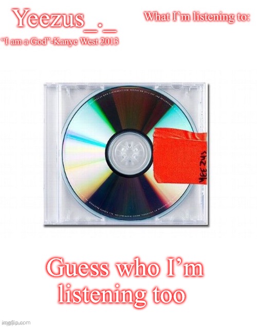 It’s 90s rap for a hint | Guess who I’m listening too | image tagged in yeezus | made w/ Imgflip meme maker