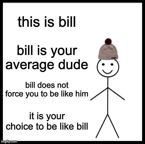 be like b- SHUT UP | this is bill; bill is your average dude; bill does not force you to be like him; it is your choice to be like bill | image tagged in memes,be like bill | made w/ Imgflip meme maker