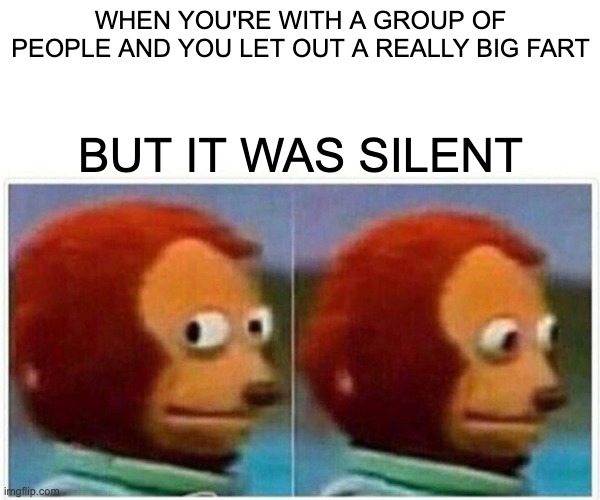 It was a HOT one too... | WHEN YOU'RE WITH A GROUP OF PEOPLE AND YOU LET OUT A REALLY BIG FART; BUT IT WAS SILENT | image tagged in memes,monkey puppet | made w/ Imgflip meme maker