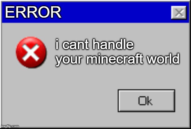 my pc: | ERROR; i cant handle your minecraft world | image tagged in windows error message | made w/ Imgflip meme maker