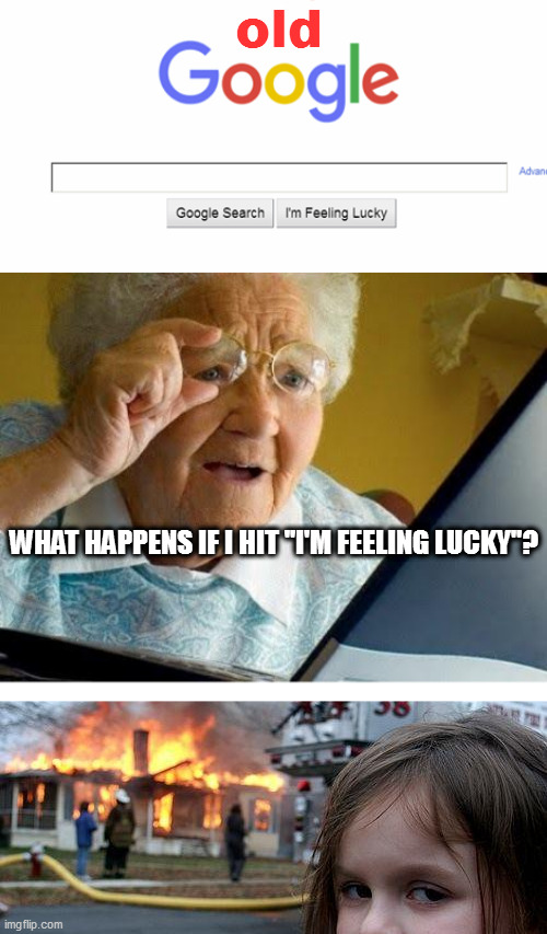 old; WHAT HAPPENS IF I HIT "I'M FEELING LUCKY"? | image tagged in old lady at computer,memes,disaster girl | made w/ Imgflip meme maker