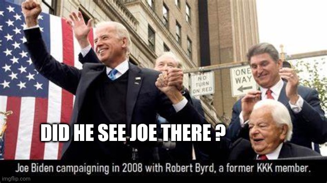 Joe Biden White Supremist KKK | DID HE SEE JOE THERE ? | image tagged in joe biden white supremist kkk | made w/ Imgflip meme maker