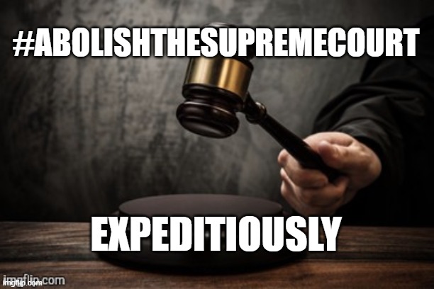 Supreme Court | #ABOLISHTHESUPREMECOURT; EXPEDITIOUSLY | image tagged in court,supreme court,clarence thomas,ketanj brown jackson | made w/ Imgflip meme maker