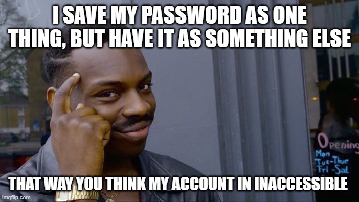 Ahah | I SAVE MY PASSWORD AS ONE THING, BUT HAVE IT AS SOMETHING ELSE; THAT WAY YOU THINK MY ACCOUNT IN INACCESSIBLE | image tagged in memes,roll safe think about it | made w/ Imgflip meme maker