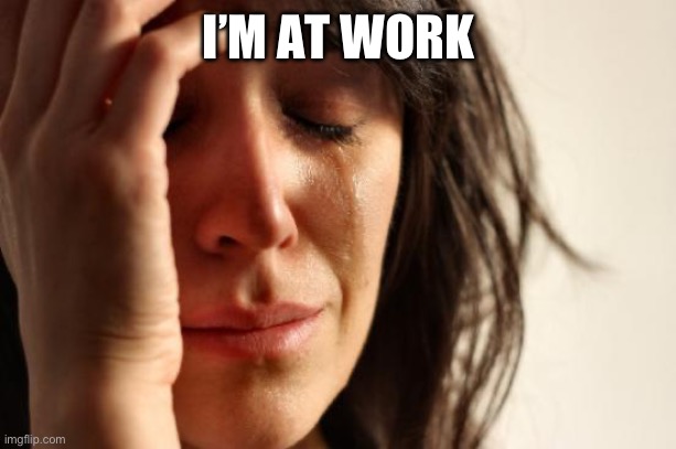 First World Problems | I’M AT WORK | image tagged in memes,first world problems | made w/ Imgflip meme maker