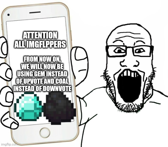 Spread the cause guys | ATTENTION ALL IMGFLPPERS; FROM NOW ON, WE WILL NOW BE USING GEM INSTEAD OF UPVOTE AND COAL INSTEAD OF DOWNVOTE | image tagged in soyjak,imgflip,gem,coal,upvote,downvote | made w/ Imgflip meme maker
