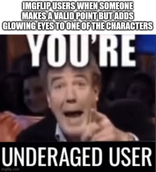 Im sorry for who ever has to deal with this | IMGFLIP USERS WHEN SOMEONE MAKES A VALID POINT BUT ADDS GLOWING EYES TO ONE OF THE CHARACTERS | image tagged in you re underage user | made w/ Imgflip meme maker
