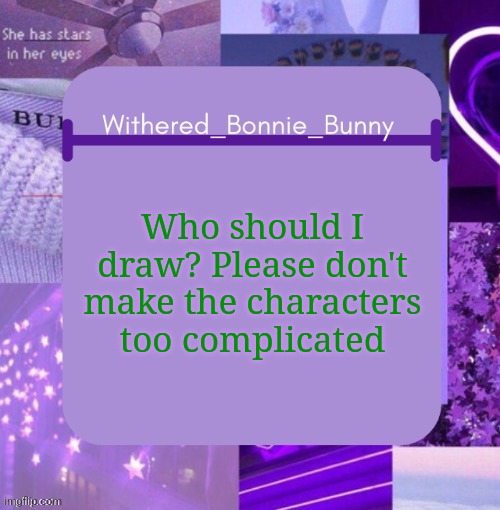 Am bored | Who should I draw? Please don't make the characters too complicated | image tagged in withered_bonnie_bunny's purp temp | made w/ Imgflip meme maker