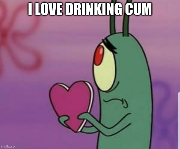 Plankton heart | I L0VE DRINKING CUM | image tagged in plankton heart | made w/ Imgflip meme maker