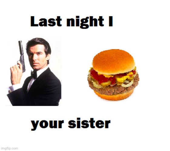 There is a meme to counter this. Can you find it. | image tagged in last night i james bond burgered your sister | made w/ Imgflip meme maker