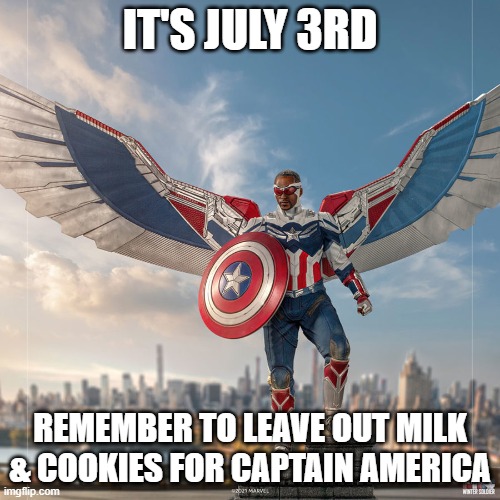 Independence Day Eve | IT'S JULY 3RD; REMEMBER TO LEAVE OUT MILK & COOKIES FOR CAPTAIN AMERICA | image tagged in 4th of july,captain america,sam wilson | made w/ Imgflip meme maker