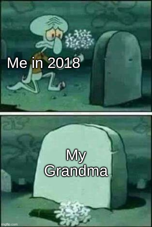 It's been 5 years... I love you grandma! | Me in 2018; My Grandma | image tagged in grave spongebob | made w/ Imgflip meme maker