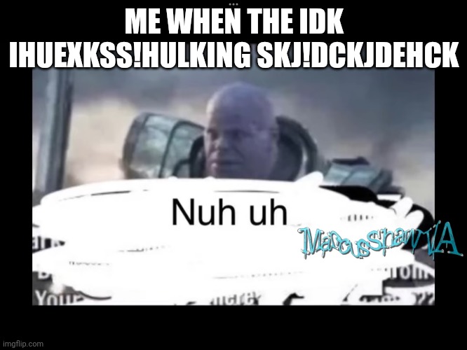 Thanos Nuh-Uh | ME WHEN THE IDK IHUEXKSS!HULKING SKJ!DCKJDEHCK | image tagged in thanos nuh-uh | made w/ Imgflip meme maker