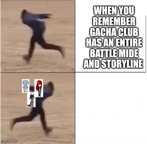 Hopefully this counts as a meme here? | WHEN YOU REMEMBER GACHA CLUB HAS AN ENTIRE BATTLE MIDE AND STORYLINE | image tagged in naruto runner drake | made w/ Imgflip meme maker