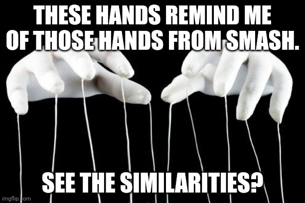 Smash Bros moment | THESE HANDS REMIND ME OF THOSE HANDS FROM SMASH. SEE THE SIMILARITIES? | image tagged in puppet master | made w/ Imgflip meme maker