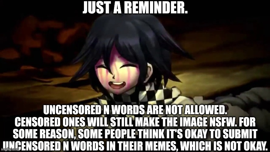 Have a good day everyone. | JUST A REMINDER. UNCENSORED N WORDS ARE NOT ALLOWED. CENSORED ONES WILL STILL MAKE THE IMAGE NSFW. FOR SOME REASON, SOME PEOPLE THINK IT'S OKAY TO SUBMIT UNCENSORED N WORDS IN THEIR MEMES, WHICH IS NOT OKAY. | made w/ Imgflip meme maker