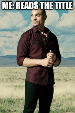 Nacho Varga | ME: READS THE TITLE | image tagged in nacho varga | made w/ Imgflip meme maker