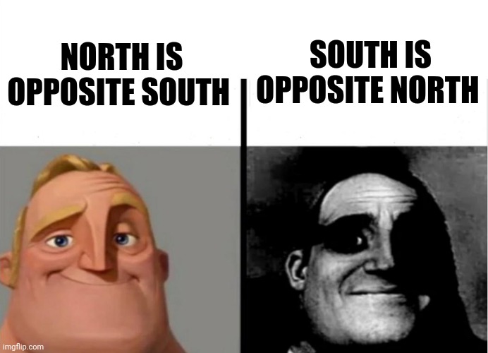 Opposite south and opposite north | NORTH IS OPPOSITE SOUTH; SOUTH IS OPPOSITE NORTH | image tagged in teacher's copy | made w/ Imgflip meme maker