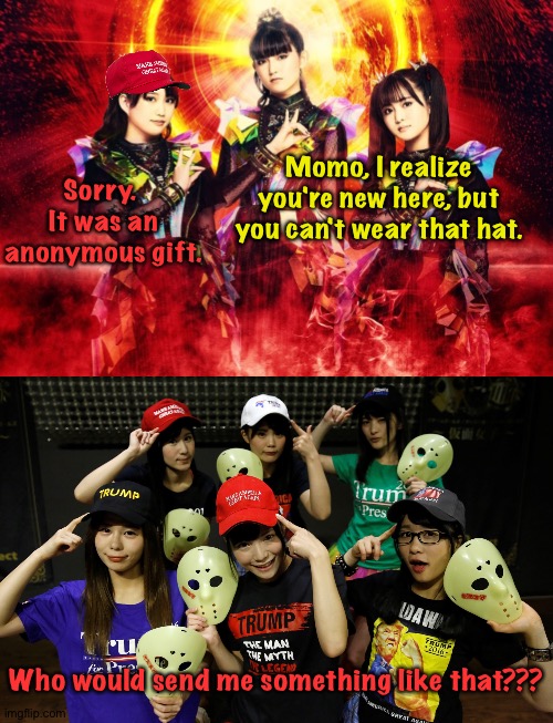 No MAGA hats allowed | Sorry.  It was an anonymous gift. Momo, I realize you're new here, but you can't wear that hat. Who would send me something like that??? | image tagged in babymetal,kamen joshi trump,momometal | made w/ Imgflip meme maker