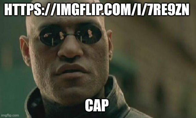 Matrix Morpheus | HTTPS://IMGFLIP.COM/I/7RE9ZN; CAP | image tagged in memes,matrix morpheus | made w/ Imgflip meme maker