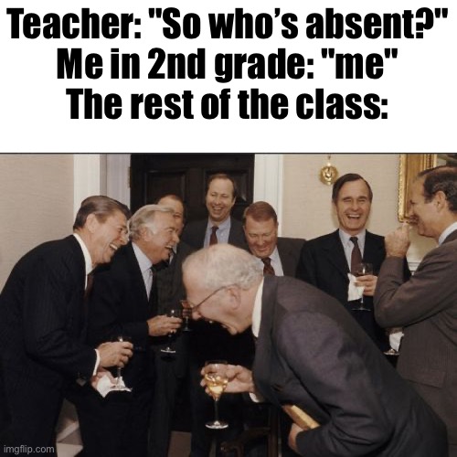 My childhood in 2nd grade be like | Teacher: "So who’s absent?"
Me in 2nd grade: "me"
The rest of the class: | image tagged in memes,laughing men in suits | made w/ Imgflip meme maker