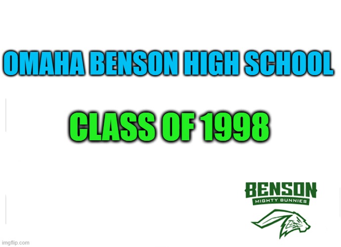 Notice | OMAHA BENSON HIGH SCHOOL; CLASS OF 1998 | image tagged in notice | made w/ Imgflip meme maker