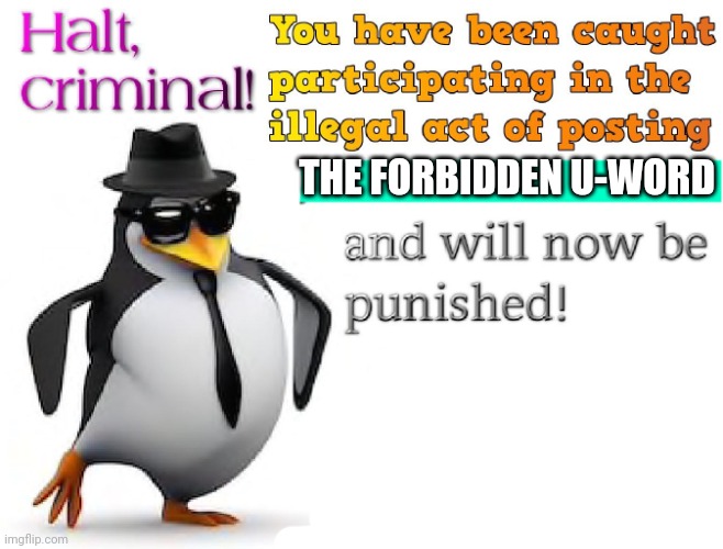 halt criminal! | THE FORBIDDEN U-WORD | image tagged in halt criminal | made w/ Imgflip meme maker