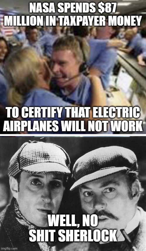 NASA SPENDS $87 MILLION IN TAXPAYER MONEY; TO CERTIFY THAT ELECTRIC AIRPLANES WILL NOT WORK; WELL, NO SHIT SHERLOCK | image tagged in nasa celebrating meme,sherlock holmes | made w/ Imgflip meme maker
