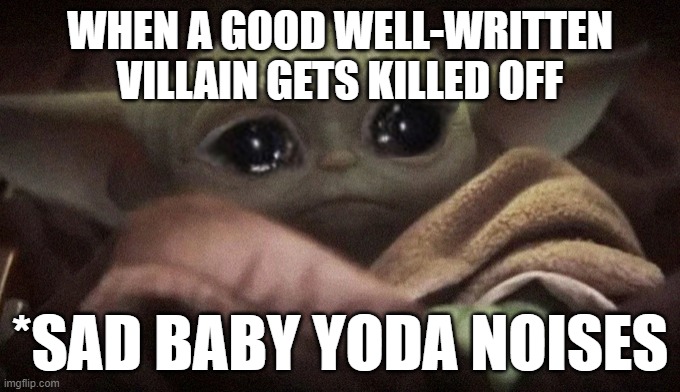Villains... RIP | WHEN A GOOD WELL-WRITTEN VILLAIN GETS KILLED OFF; *SAD BABY YODA NOISES | image tagged in crying baby yoda | made w/ Imgflip meme maker