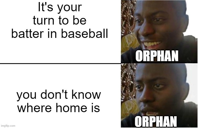 Disappointed Black Guy | It's your turn to be batter in baseball; ORPHAN; you don't know where home is; ORPHAN | image tagged in disappointed black guy | made w/ Imgflip meme maker