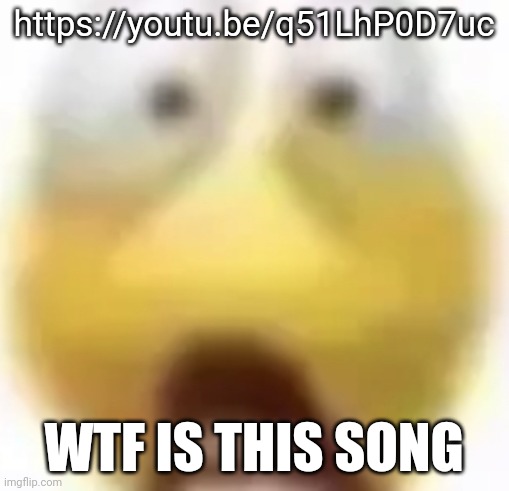 Shocked | https://youtu.be/q51LhP0D7uc; WTF IS THIS SONG | image tagged in shocked | made w/ Imgflip meme maker