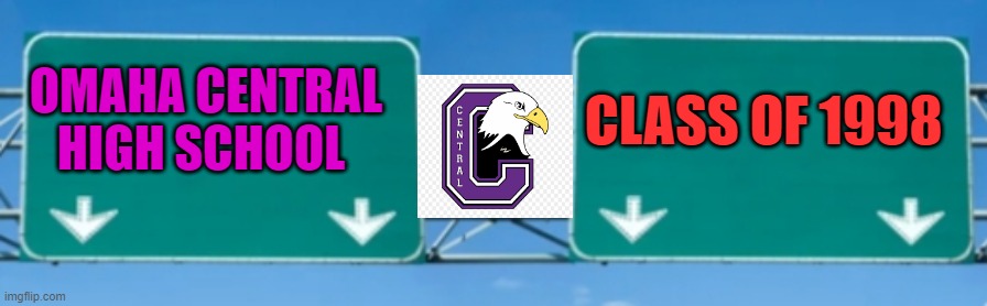 Highway signs | OMAHA CENTRAL HIGH SCHOOL; CLASS OF 1998 | image tagged in highway signs | made w/ Imgflip meme maker