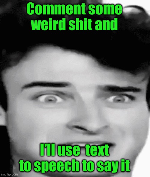 disgusted | Comment some weird shit and; I’ll use  text to speech to say it | image tagged in disgusted | made w/ Imgflip meme maker