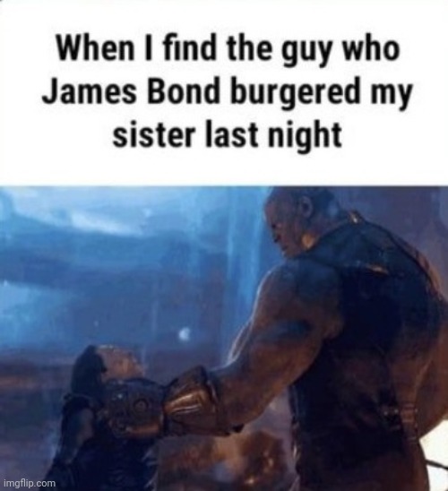 When I find the guy who James Bond burgered my sister last night | image tagged in when i find the guy who james bond burgered my sister last night | made w/ Imgflip meme maker