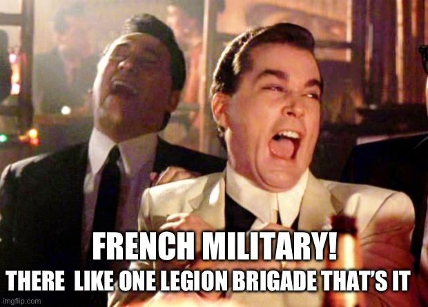 Goodfellas Laugh | THERE  LIKE ONE LEGION BRIGADE THAT’S IT FRENCH MILITARY! | image tagged in goodfellas laugh | made w/ Imgflip meme maker