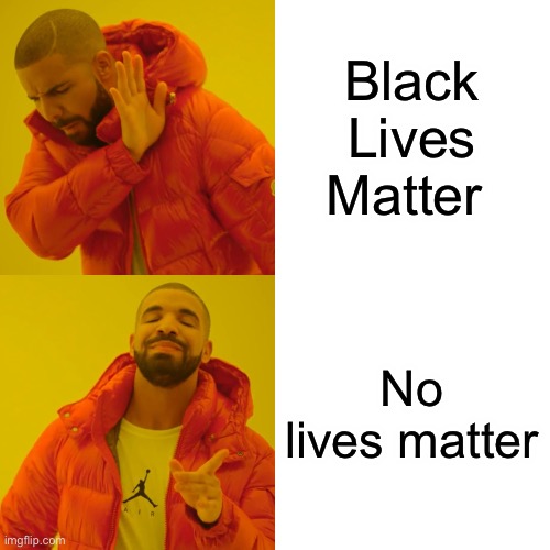 Except my life. | Black Lives Matter; No lives matter | image tagged in memes,drake hotline bling | made w/ Imgflip meme maker